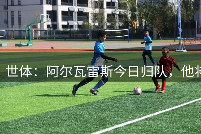 世体：阿尔瓦雷斯今日归队，他将再次向马竞表达加盟巴萨意愿