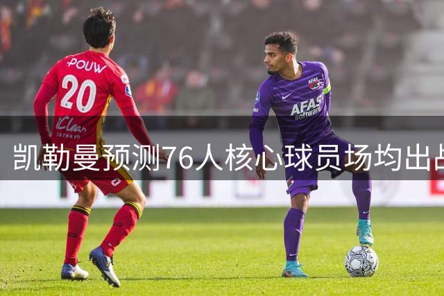凯勒曼预测76人核心球员场均出战时间