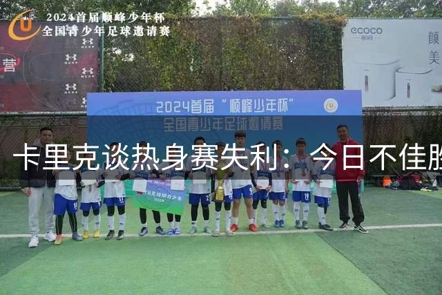 卡里克谈热身赛失利：今日不佳胜于联赛首战失手