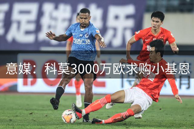 意媒：科莫3000万欧求购小基恩 紫百合心理价位更高