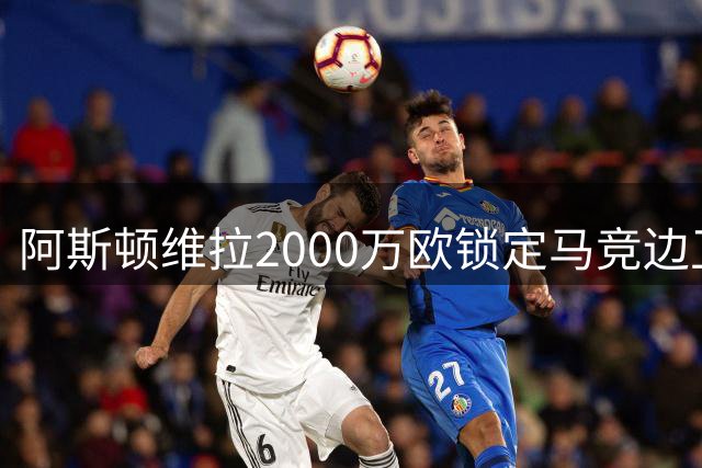 阿斯顿维拉2000万欧锁定马竞边卫，填补迪涅离队空缺