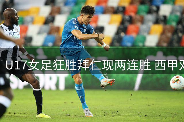 U17女足狂胜拜仁现两连胜 西甲双雄引援比拼激烈